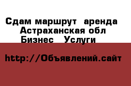 Сдам маршрут, аренда - Астраханская обл. Бизнес » Услуги   